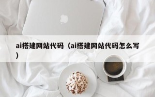 蓬莱ai搭建网站代码（ai搭建网站代码怎么写）