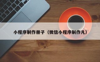 蓬莱小程序制作册子（微信小程序制作凡）