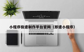蓬莱小程序极速制作平台官网（即速小程序）