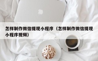 蓬莱怎样制作微信提现小程序（怎样制作微信提现小程序视频）