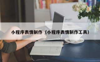 蓬莱小程序表情制作（小程序表情制作工具）