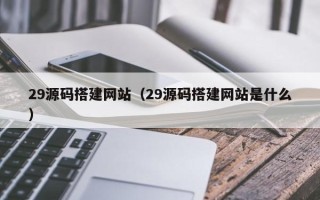 蓬莱29源码搭建网站（29源码搭建网站是什么）