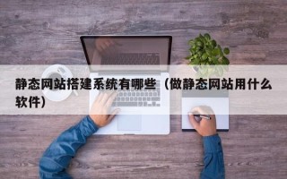 蓬莱静态网站搭建系统有哪些（做静态网站用什么软件）