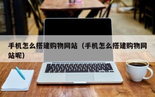 蓬莱手机怎么搭建购物网站（手机怎么搭建购物网站呢）
