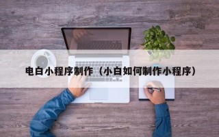 蓬莱电白小程序制作（小白如何制作小程序）