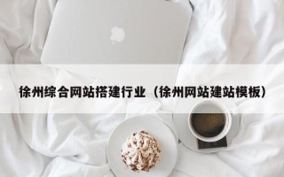 蓬莱徐州综合网站搭建行业（徐州网站建站模板）
