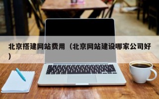 蓬莱北京搭建网站费用（北京网站建设哪家公司好）
