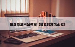 蓬莱独立搭建网站教程（独立网站怎么做）
