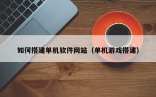 蓬莱如何搭建单机软件网站（单机游戏搭建）