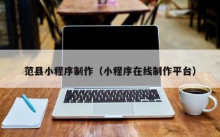蓬莱范县小程序制作（小程序在线制作平台）