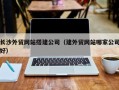 蓬莱长沙外贸网站搭建公司（建外贸网站哪家公司好）