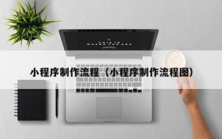 蓬莱小程序制作流程（小程序制作流程图）