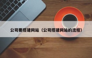 蓬莱公司要搭建网站（公司搭建网站的流程）